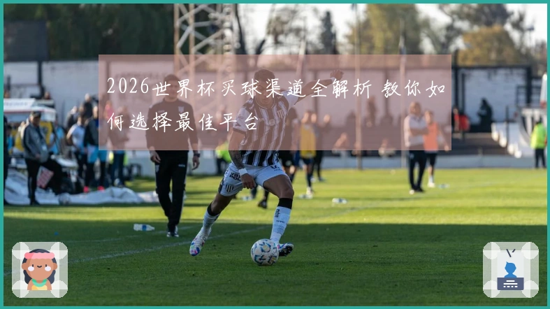 2026世界杯买球渠道全解析 教你如何选择最佳平台