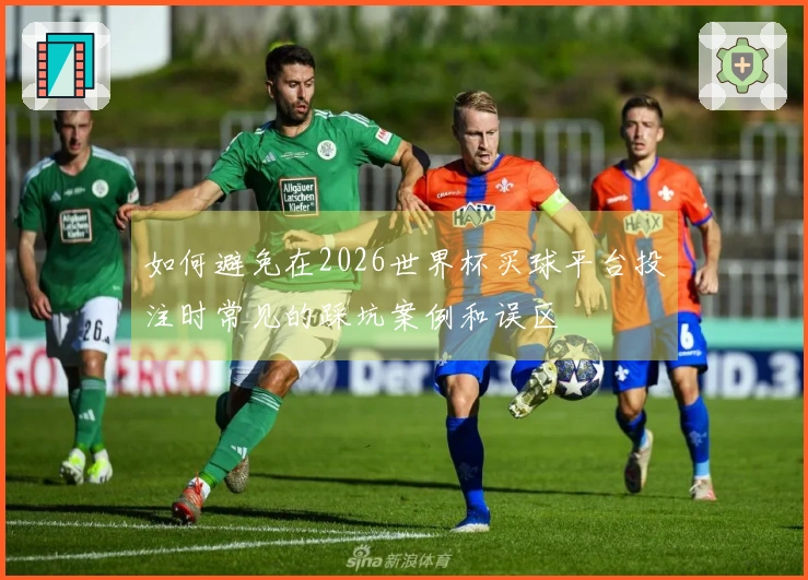 如何避免在2026世界杯买球平台投注时常见的踩坑案例和误区