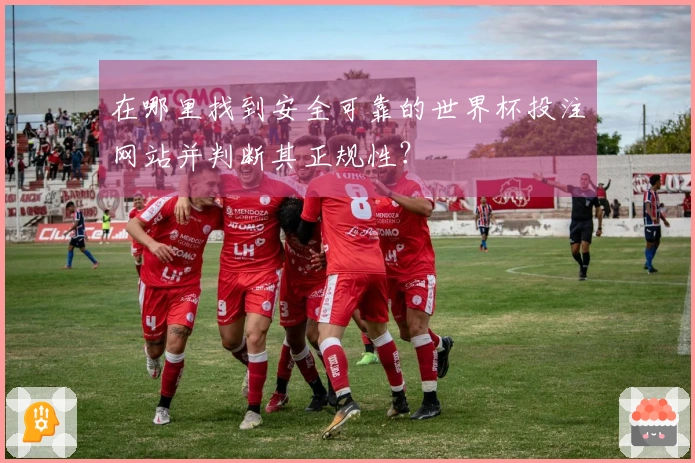 在哪里找到安全可靠的世界杯投注网站并判断其正规性？