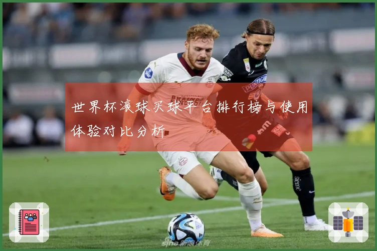 世界杯滚球买球平台排行榜与使用体验对比分析
