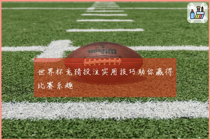 世界杯竞猜投注实用技巧助你赢得比赛乐趣