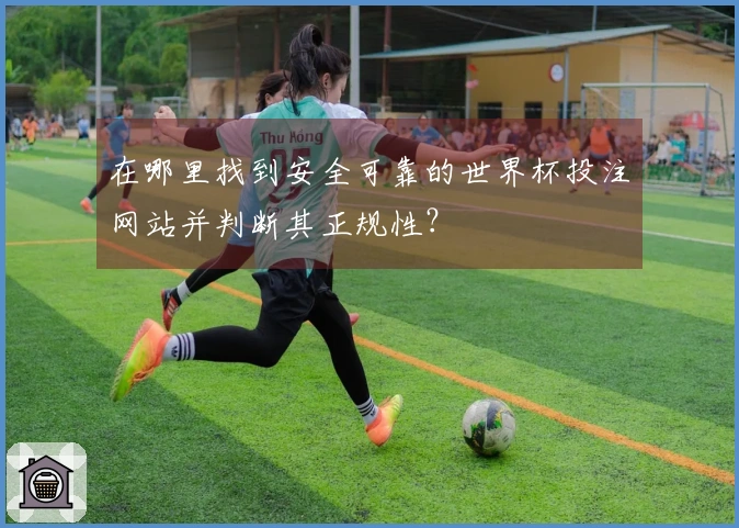 在哪里找到安全可靠的世界杯投注网站并判断其正规性？