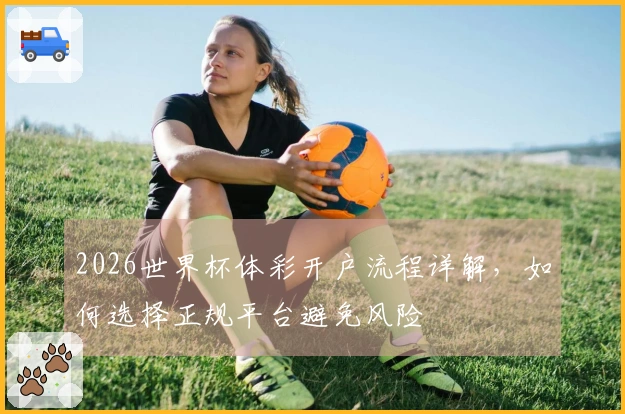 2026世界杯体彩开户流程详解，如何选择正规平台避免风险