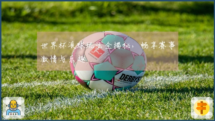 世界杯滚球玩法全揭秘，畅享赛事激情与乐趣
