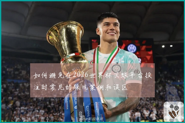 如何避免在2026世界杯买球平台投注时常见的踩坑案例和误区